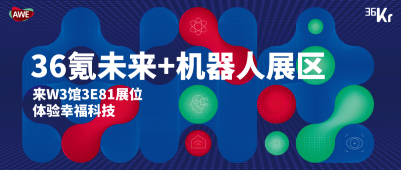 开启智慧新纪元36氪未来+机器人展区亮相AWE2025