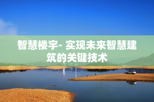 九游体育：智慧楼宇-实现未来智慧建筑的关键技术